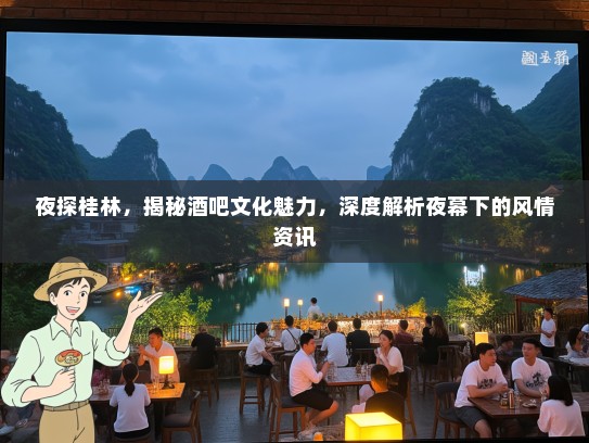夜探桂林，揭秘酒吧文化魅力，深度解析夜幕下的风情资讯