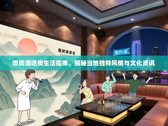 馆陶酒吧夜生活指南，揭秘当地独特风情与文化资讯