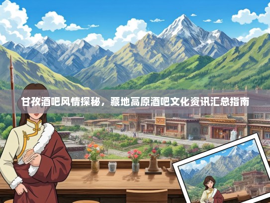甘孜酒吧风情探秘，藏地高原酒吧文化资讯汇总指南