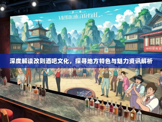 深度解读改则酒吧文化，探寻地方特色与魅力资讯解析