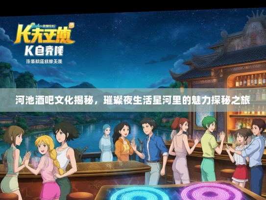 河池酒吧文化揭秘，璀璨夜生活星河里的魅力探秘之旅