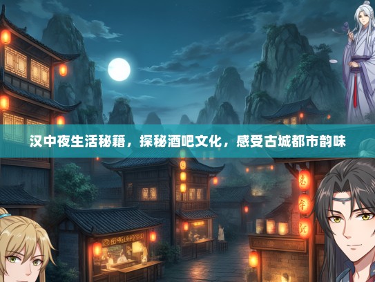 汉中夜生活秘籍，探秘酒吧文化，感受古城都市韵味