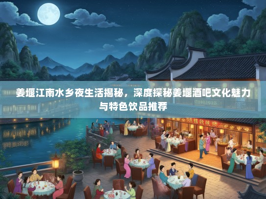 姜堰江南水乡夜生活揭秘，深度探秘姜堰酒吧文化魅力与特色饮品推荐