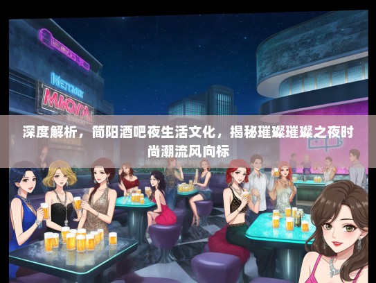 深度解析，简阳酒吧夜生活文化，揭秘璀璨璀璨之夜时尚潮流风向标