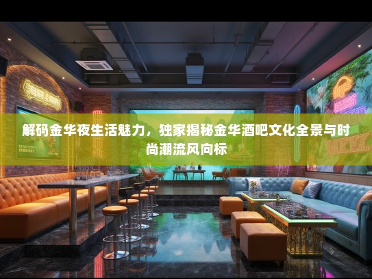 解码金华夜生活魅力，独家揭秘金华酒吧文化全景与时尚潮流风向标
