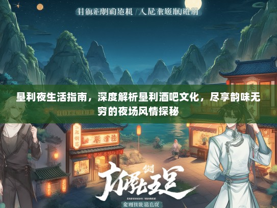垦利夜生活指南，深度解析垦利酒吧文化，尽享韵味无穷的夜场风情探秘
