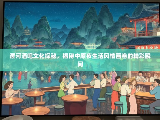 漯河酒吧文化探秘，揭秘中原夜生活风情画卷的精彩瞬间