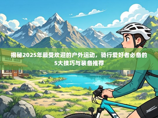 揭秘2025年最受欢迎的户外运动，骑行爱好者必备的5大技巧与装备推荐