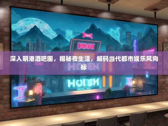 深入明港酒吧圈，揭秘夜生活，解码当代都市娱乐风向标
