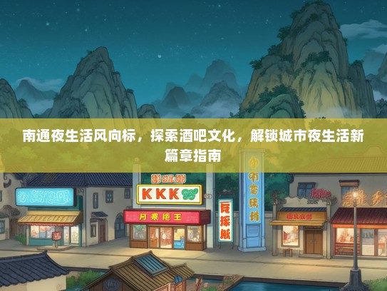 南通夜生活风向标，探索酒吧文化，解锁城市夜生活新篇章指南