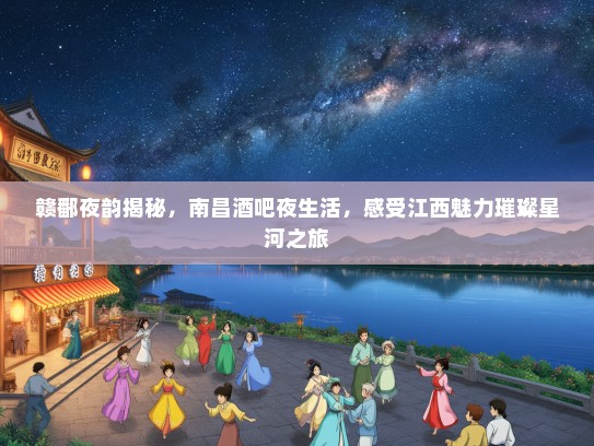 赣鄱夜韵揭秘，南昌酒吧夜生活，感受江西魅力璀璨星河之旅