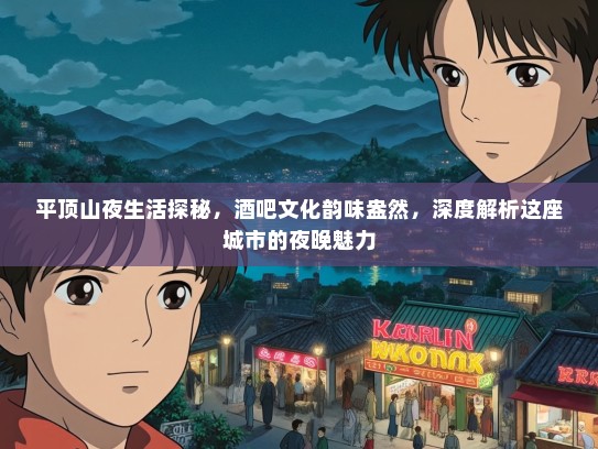 平顶山夜生活探秘，酒吧文化韵味盎然，深度解析这座城市的夜晚魅力