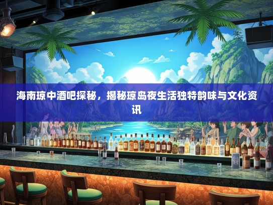 海南琼中酒吧探秘，揭秘琼岛夜生活独特韵味与文化资讯