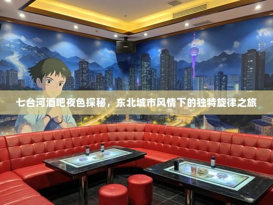 七台河酒吧夜色探秘，东北城市风情下的独特旋律之旅