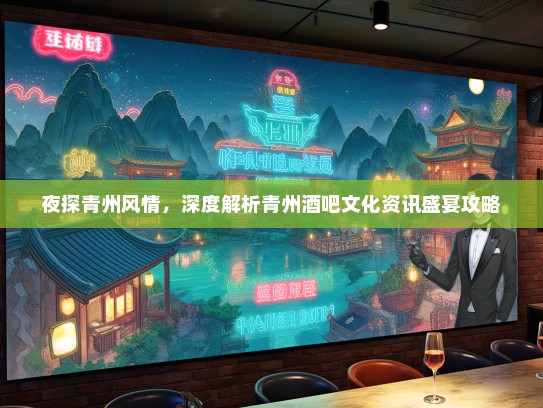 夜探青州风情，深度解析青州酒吧文化资讯盛宴攻略