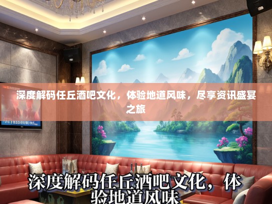 深度解码任丘酒吧文化，体验地道风味，尽享资讯盛宴之旅