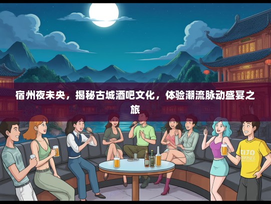宿州夜未央，揭秘古城酒吧文化，体验潮流脉动盛宴之旅
