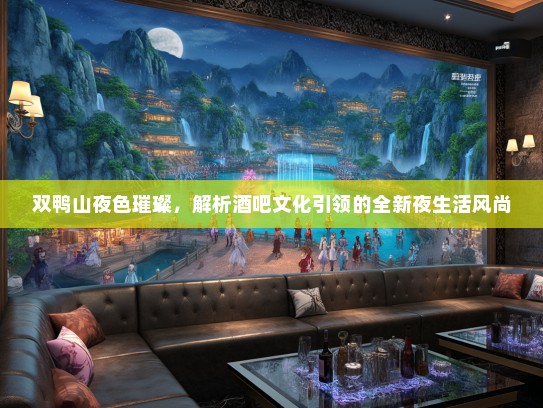 双鸭山夜色璀璨，解析酒吧文化引领的全新夜生活风尚