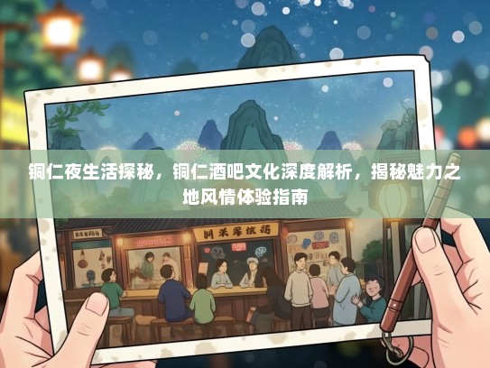 铜仁夜生活探秘，铜仁酒吧文化深度解析，揭秘魅力之地风情体验指南