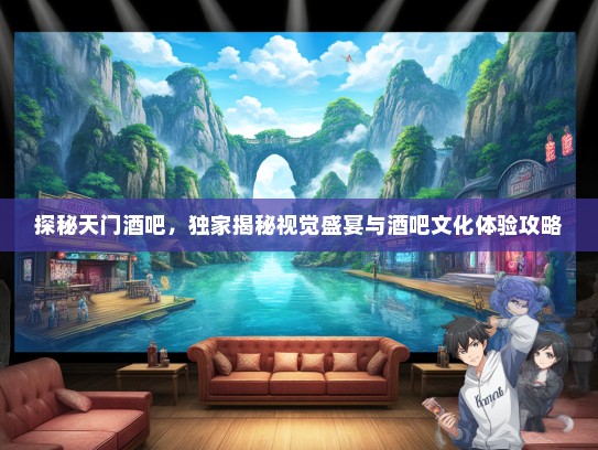 探秘天门酒吧，独家揭秘视觉盛宴与酒吧文化体验攻略