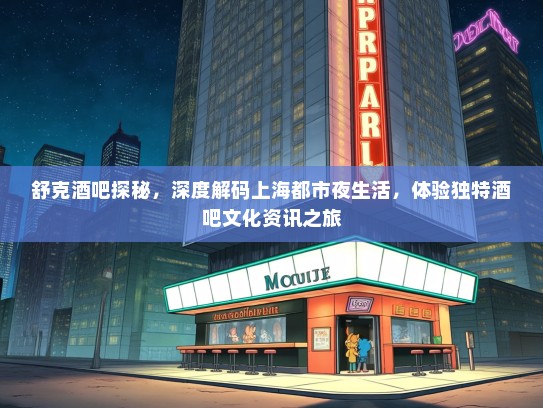 舒克酒吧探秘，深度解码上海都市夜生活，体验独特酒吧文化资讯之旅