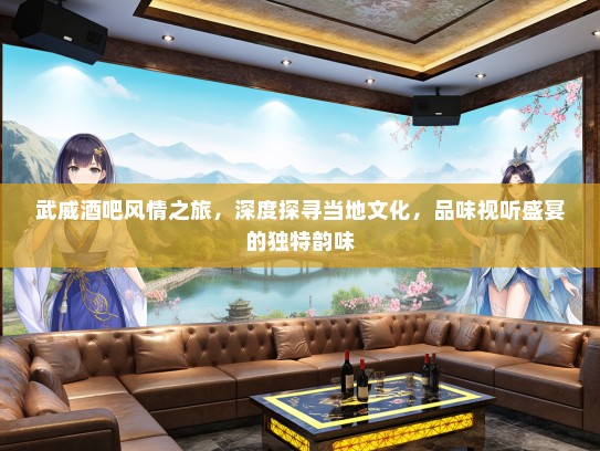 武威酒吧风情之旅，深度探寻当地文化，品味视听盛宴的独特韵味