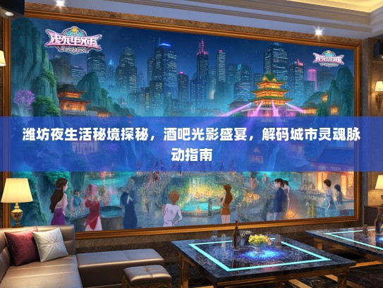 潍坊夜生活秘境探秘，酒吧光影盛宴，解码城市灵魂脉动指南