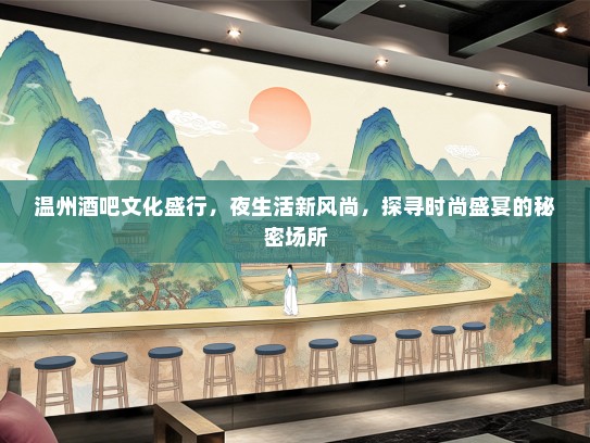 温州酒吧文化盛行，夜生活新风尚，探寻时尚盛宴的秘密场所