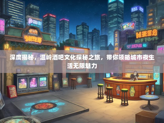 深度揭秘，温岭酒吧文化探秘之旅，带你领略城市夜生活无限魅力