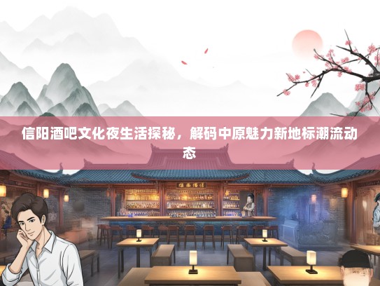 信阳酒吧文化夜生活探秘，解码中原魅力新地标潮流动态