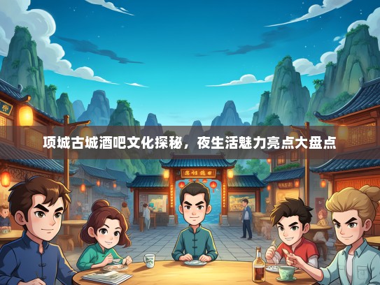 项城古城酒吧文化探秘，夜生活魅力亮点大盘点