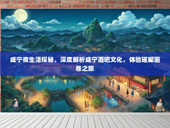 咸宁夜生活探秘，深度解析咸宁酒吧文化，体验璀璨画卷之旅