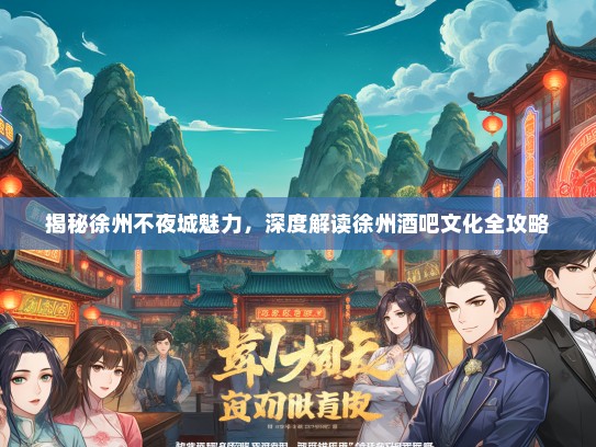 揭秘徐州不夜城魅力，深度解读徐州酒吧文化全攻略