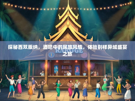 探秘西双版纳，酒吧中的民族风情，体验别样异域盛宴之旅