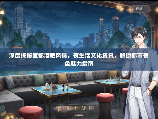 深度探秘宜都酒吧风情，夜生活文化资讯，解锁都市夜色魅力指南