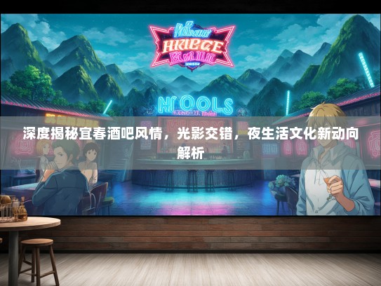 深度揭秘宜春酒吧风情，光影交错，夜生活文化新动向解析