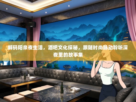 解码阳泉夜生活，酒吧文化探秘，跟随时尚脉动聆听深夜里的故事集