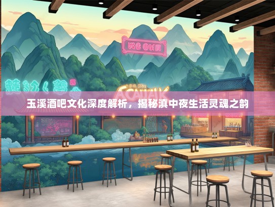 玉溪酒吧文化深度解析，揭秘滇中夜生活灵魂之韵