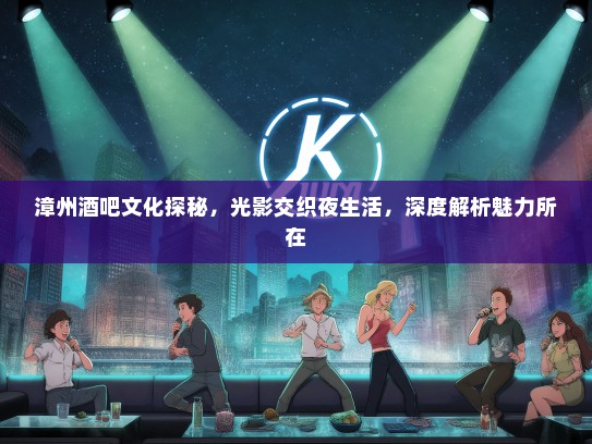 漳州酒吧文化探秘，光影交织夜生活，深度解析魅力所在