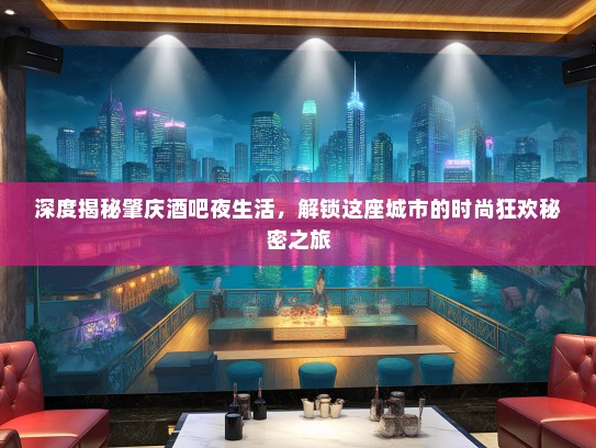 深度揭秘肇庆酒吧夜生活，解锁这座城市的时尚狂欢秘密之旅