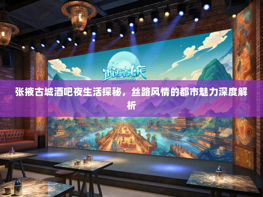 张掖古城酒吧夜生活探秘，丝路风情的都市魅力深度解析