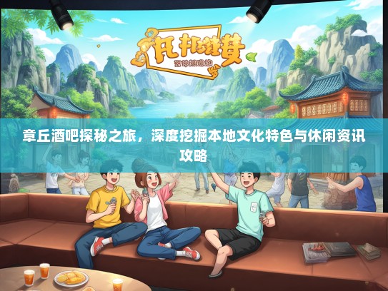 章丘酒吧探秘之旅，深度挖掘本地文化特色与休闲资讯攻略