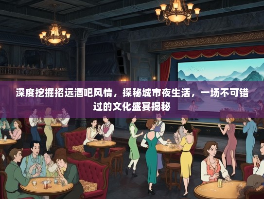 深度挖掘招远酒吧风情，探秘城市夜生活，一场不可错过的文化盛宴揭秘
