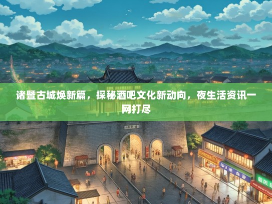 诸暨古城焕新篇，探秘酒吧文化新动向，夜生活资讯一网打尽