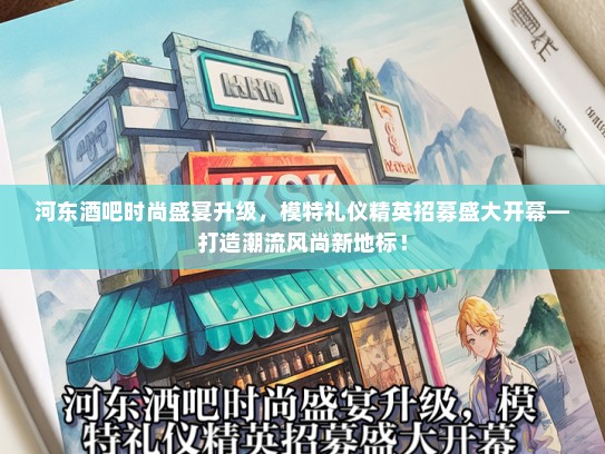 河东酒吧时尚盛宴升级，模特礼仪精英招募盛大开幕—打造潮流风尚新地标！