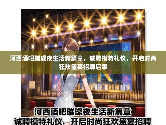 河西酒吧璀璨夜生活新篇章，诚聘模特礼仪，开启时尚狂欢盛宴招聘启事