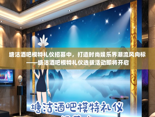 塘沽酒吧模特礼仪招募中，打造时尚娱乐界潮流风向标——塘沽酒吧模特礼仪选拔活动即将开启