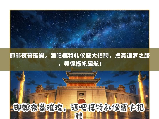 邯郸夜幕璀璨，酒吧模特礼仪盛大招聘，点亮追梦之路，等你扬帆起航！