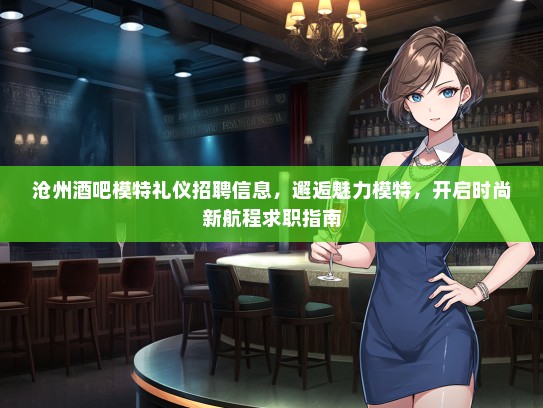 沧州酒吧模特礼仪招聘信息，邂逅魅力模特，开启时尚新航程求职指南