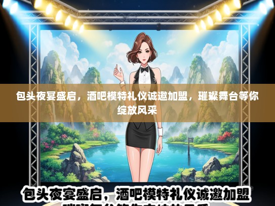 包头夜宴盛启，酒吧模特礼仪诚邀加盟，璀璨舞台等你绽放风采